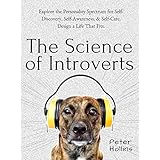 The Science of Introverts: Explore the Personality Spectrum for Self-Discovery, Self-Awareness, &amp; Self-Care. Design a Life That Fits.
