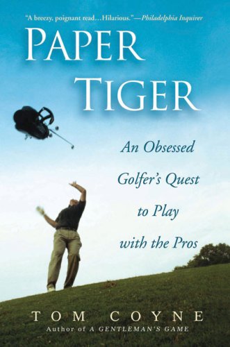 Paper Tiger : An Obsessed Golfer's Quest to Play with the Pros - Tom Coyne May 3, 2007