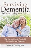 Surviving Dementia Without Losing Your Mind: The Essential Home Care Guide For Families and Caregive by Marisa Pasquini