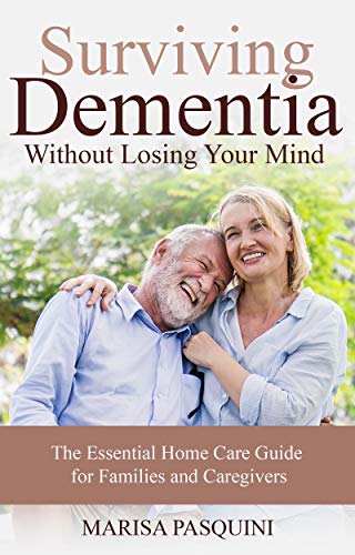 Surviving Dementia Without Losing Your Mind: The Essential Home Care Guide For Families and Caregive by Marisa Pasquini