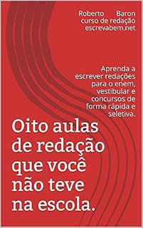 Oito aulas de redação que você não teve na escola.: Aprenda a escrever redações para o enem, vestibular e concursos de forma rápida e seletiva. (Aulas de redação escrevabem.net Livro 12)