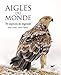 Aigles du monde - 70 espèces de légende (Oiseaux) (French Edition) by 