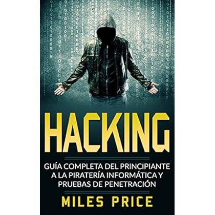 Hacking: Guía Completa Del Principiante a la Piratería Informática y Pruebas De Penetración Hacking: Guía Completa Del Principiante a la Piratería Informática y Pruebas De Penetración