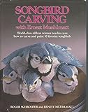 Songbird Carving with Ernest Muehlmatt: Worldclass Ribbon Winner Teaches You How to Carve and Paint 10 Favorite Songbirds by 