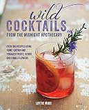Wild Cocktails from the Midnight Apothecary: Over 100 recipes using home-grown and foraged fruits, h