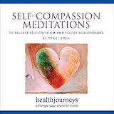 Self-Compassion Meditations to Release Self-Criticism and Foster Self-Kindness - Powerful Guided Imagery to Nurture Self-Love, Self-Appreciation and Self-Respect