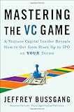 Mastering the VC Game: A Venture Capital Insider Reveals How to Get from Start-up to IPO on Your Terms cover