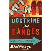 Doctrine That Dances: Bringing Doctrinal Preaching and Teaching to Life