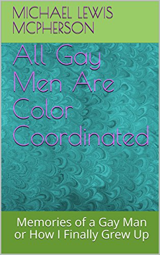 All Gay Men Are Color Coordinated: Memories of a Gay Man or How I Finally Grew Up