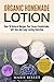 Organic Homemade Lotion: Over 50 Natural Recipes That Ensure Comfortable, Soft Skin And Long-Lasting Hydration