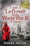 I Am A Leftover From World War 2: A Memoir