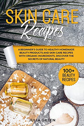 Skin Care Recipes: A Beginner's Guide to Healthy Homemade Beauty Products and Skin Care Recipes with Organic Ingredients. Discover the Secrets of Natural Beauty (1) (DIY Beauty Recipes)