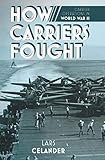 How Carriers Fought: Carrier Operations in World War II by Lars Celander