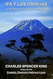 Ifa y los Orishas: La Religion Antigua de la Naturaleza (Spanish Edition) by Charles Spencer King, Maria Teresa Ortega