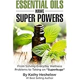 Essential Oils Have Super Powers®: From Solving Everyday Wellness Problems to Taking on "Superbugs"