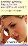 Comment surmonter l'agoraphobie et améliorer sa vie sociale ? (French Edition) by par Severine Cherix