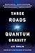 Three Roads to Quantum Gravity