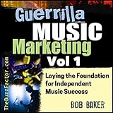 Laying the Foundation for Independent Music Success: Guerrilla Music Marketing Series, Book 1 by Bob Baker