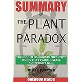 SUMMARY Of The Plant Paradox: The Hidden Dangers in "Healthy" Foods That Cause Disease and Weight Gain By Dr Steven Gundry