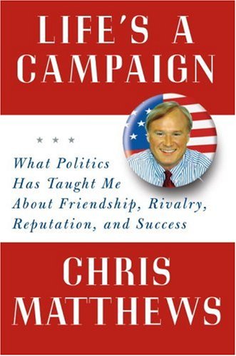 Life's a Campaign: What Politics Has Taught Me About Friendship, Rivalry, Reputation, and Success