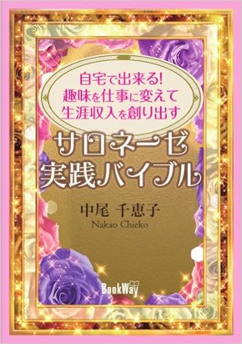 自宅で出来る 趣味を仕事に変えて生涯収入を創り出す サロネーゼ実践バイブル 中尾 千恵子 本 通販 Amazon