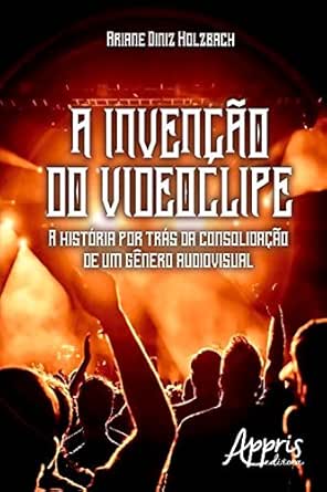 A Invencao Do Videoclipe A Historia Por Tras Da Consolidacao De Um Genero Audiovisual Ciencias Da Comunicacao Ebook Holzbach Ariane Diniz Amazon Com Br Loja Kindle