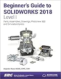Beginner's Guide to SOLIDWORKS 2018 - Level I by Alejandro Reyes