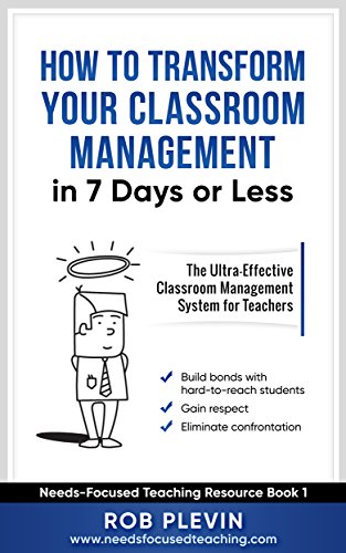 Transform your classroom management in 7 days or less: The Ultra-Effective Classroom Management System for Teachers. (Needs-Focused Teaching Resource Book 1)