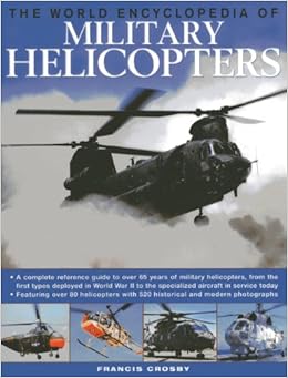The World Encyclopedia of Military Helicopters: Featuring over 80 helicopters with 500 historical and modern photographs, by Francis Crosby The World Encyclopedia of Military Helicopters: Featuring over 80 helicopters with 500 historical and modern photographs, by Francis Crosby