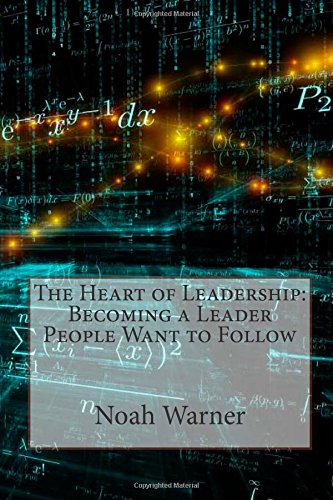 The Heart of Leadership: Becoming a Leader People Want to Follow