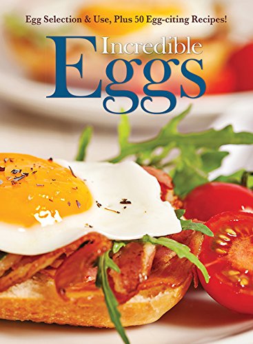 Incredible Eggs: Egg Selection & Use, Plus 50 Egg-citing Recipes