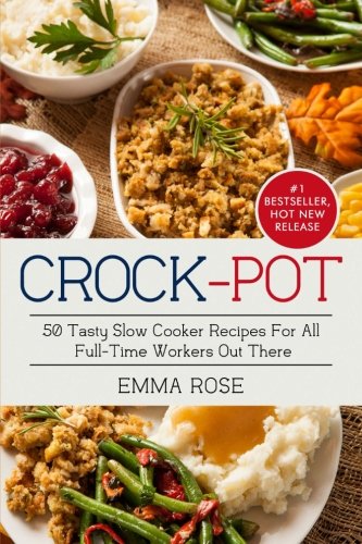 CROCK-POT: 50 Tasty Slow Cooker Recipes For All  Full-Time Workers Out There