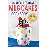 Absolute Best Mug Cakes Cookbook: 100 Family-Friendly Microwave Cakes
