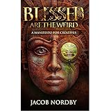 Blessed Are the Weird: A Manifesto for Creatives