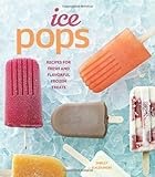 Ice Pops: Recipes for Fresh and Flavorful Frozen Treats