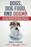 Dogs, Dog Food, and Dogma: The Silent Epidemic Killing America's Dogs and the New Science That Could Save Your Best Friend's Life by 