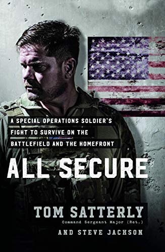 All Secure: A Special Operations Soldier's Fight to Survive on the Battlefield and the Homefront by Tom Satterly, Steve Jackson
