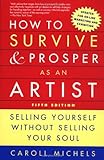 How to Survive and Prosper as an Artist, 5th ed.: Selling Yourself Without Selling Your Soul by