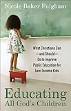 Educating All God's Children: What Christians Can--and Should--Do to Improve Public Education for Lo by Nicole Baker Fulgham