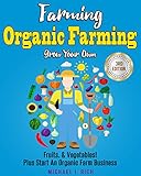 Farming: Organic Farming - Grow Your Own: Fruits, & Vegetables! Plus Start An Organic Farm Business. by