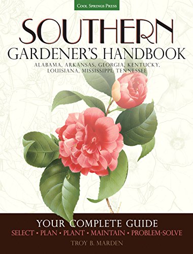 Southern Gardener's Handbook: Your Complete Guide: Select, Plan, Plant, Maintain, Problem-Solve - Alabama, Arkansas, Georgia, Kentucky, Louisiana, Mississippi, Tennessee by Troy Marden