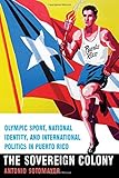 Antonio Sotomayor, "The Sovereign Colony: Olympic Sport, National Identity, and International Politics in Puerto Rico" (U Nebraska Press, 2016)
