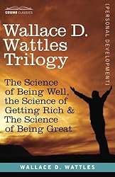 Wallace D. Wattles Trilogy: The Science of Being Well, the Science of Getting Rich & The Science of Being Great