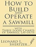 How to Build and Operate a Sawmill: with Three Loose Charts of Sawmill Lay-outs by Leonard L. Shertzer