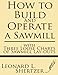 How to Build and Operate a Sawmill: with Three Loose Charts of Sawmill Lay-outs by Leonard L. Shertzer