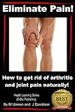 Eliminate Pain! How to get rid of arthritis and joint pain Naturally! (Health Learning Series Book 3 by John Davidson, Muhamad Usman