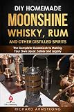 DIY Homemade Moonshine, Whisky, Rum, and Other Distilled Spirits: The Complete Guidebook to Making Y by 