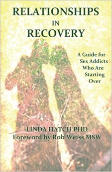 Relationships in Recovery: A Guide for Sex Addicts Who Are Starting Over, by Linda Hatch PhD Relationships in Recovery: A Guide for Sex Addicts Who Are Starting Over, by Linda Hatch PhD