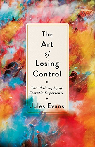 The Art of Losing Control: A Philosopher's Search for Ecstatic Experience