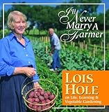I'll Never Marry a Farmer: Lois Hole on Life, Learning and Vegetable Gardening by 